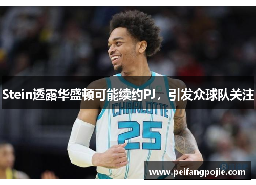 Stein透露华盛顿可能续约PJ，引发众球队关注