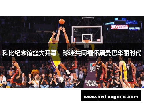 科比纪念馆盛大开幕，球迷共同缅怀黑曼巴华丽时代