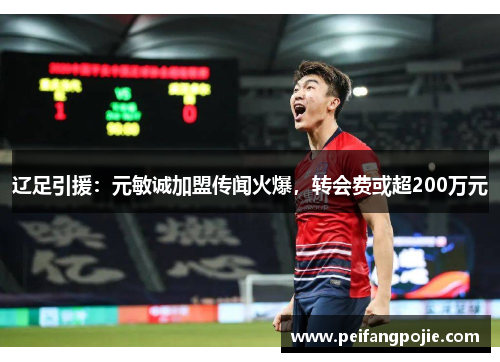 辽足引援：元敏诚加盟传闻火爆，转会费或超200万元