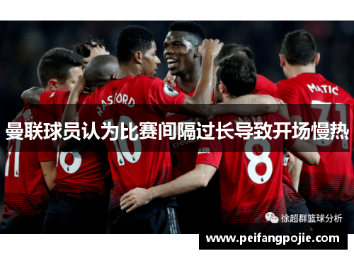 曼联球员认为比赛间隔过长导致开场慢热